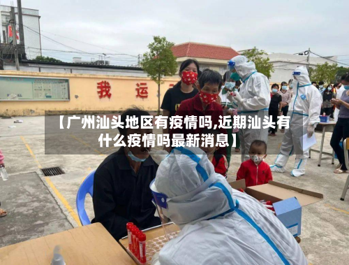【广州汕头地区有疫情吗,近期汕头有什么疫情吗最新消息】