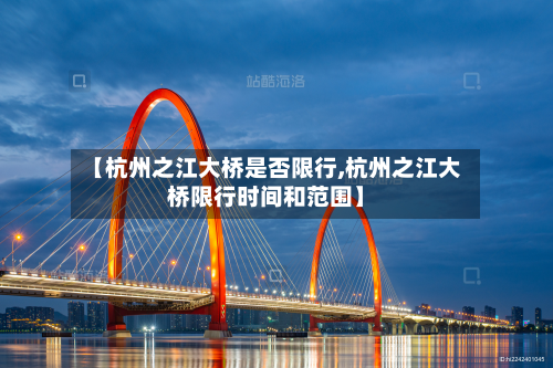 【杭州之江大桥是否限行,杭州之江大桥限行时间和范围】
