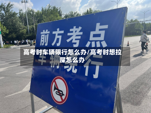 高考时车辆限行怎么办/高考时想拉屎怎么办