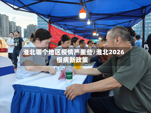 淮北哪个地区疫情严重些/淮北2026慢病新政策-第2张图片