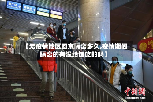 【无疫情地区回京隔离多久,疫情期间隔离的有没给饭吃的吗】