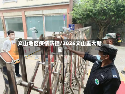 文山地区疫情防控/2026文山重大新闻-第3张图片