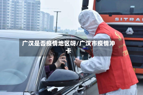 广汉是否疫情地区呀/广汉市疫情冲卡-第2张图片