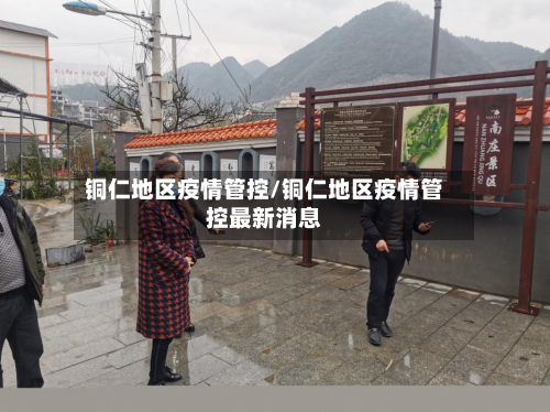 铜仁地区疫情管控/铜仁地区疫情管控最新消息-第3张图片