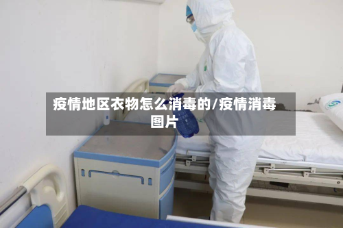 疫情地区衣物怎么消毒的/疫情消毒图片