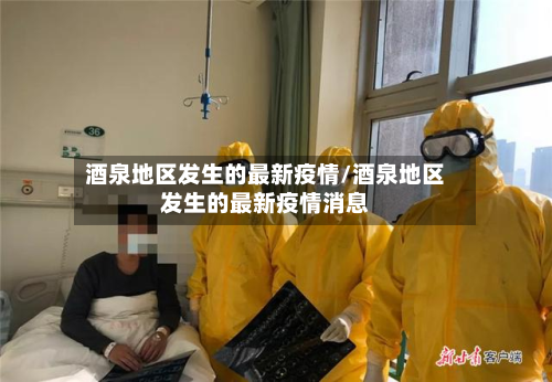 酒泉地区发生的最新疫情/酒泉地区发生的最新疫情消息