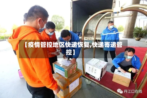 【疫情管控地区快递恢复,快递寄递管控】-第3张图片