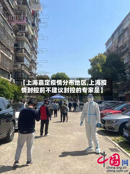 【上海嘉定疫情分布地区,上海疫情封控前不建议封控的专家是】-第2张图片