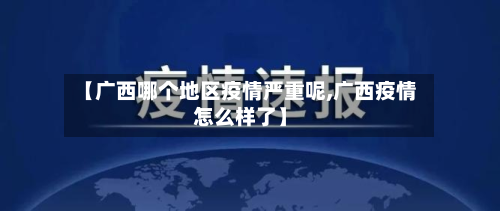 【广西哪个地区疫情严重呢,广西疫情怎么样了】-第2张图片