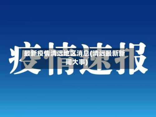 最新疫情清远地区消息(清远最新新闻大事)-第2张图片