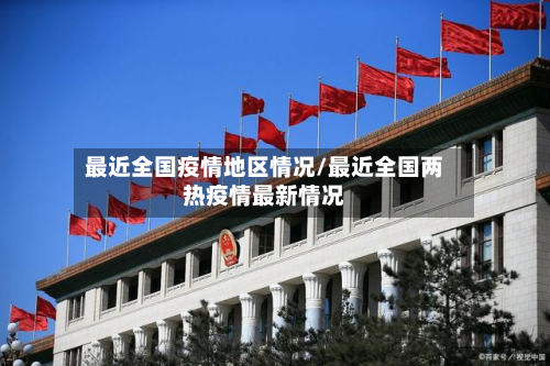 最近全国疫情地区情况/最近全国两热疫情最新情况