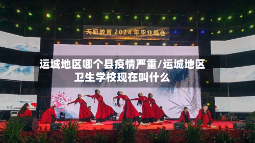 运城地区哪个县疫情严重/运城地区卫生学校现在叫什么-第2张图片