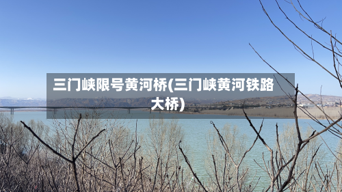 三门峡限号黄河桥(三门峡黄河铁路大桥)