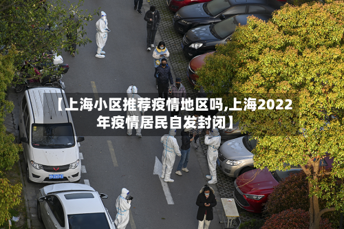 【上海小区推荐疫情地区吗,上海2022年疫情居民自发封闭】-第2张图片