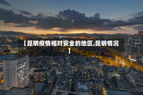 【昆明疫情相对安全的地区,昆明情况】
