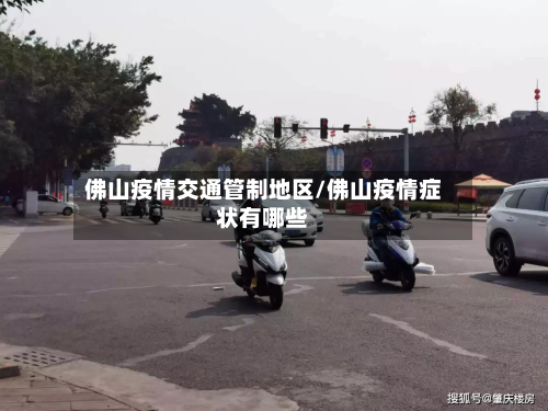 佛山疫情交通管制地区/佛山疫情症状有哪些