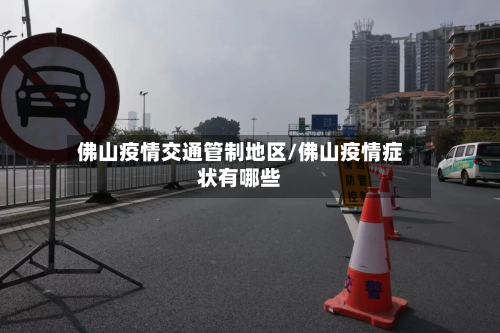 佛山疫情交通管制地区/佛山疫情症状有哪些-第2张图片