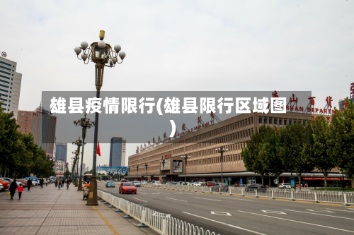 雄县疫情限行(雄县限行区域图)