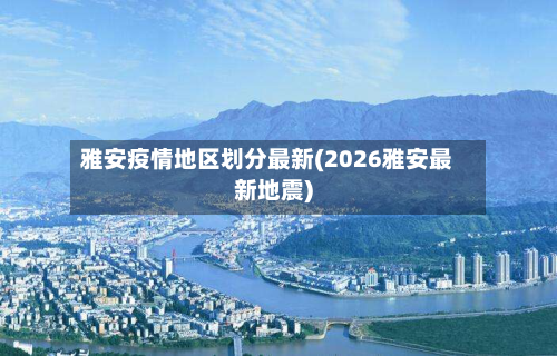 雅安疫情地区划分最新(2026雅安最新地震)-第2张图片