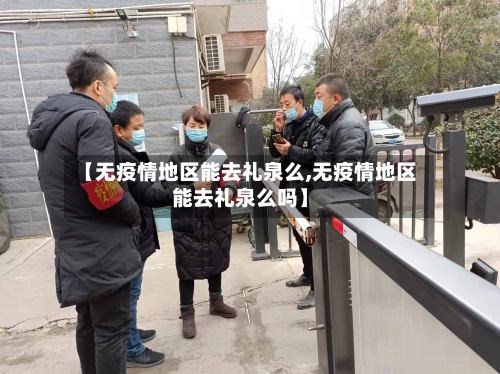 【无疫情地区能去礼泉么,无疫情地区能去礼泉么吗】-第3张图片