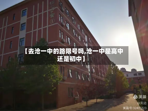 【去沧一中的路限号吗,沧一中是高中还是初中】