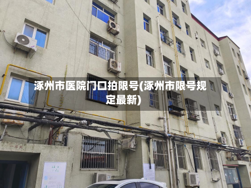 涿州市医院门口拍限号(涿州市限号规定最新)-第2张图片