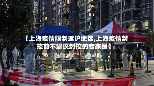 【上海疫情限制返沪地区,上海疫情封控前不建议封控的专家是】-第3张图片