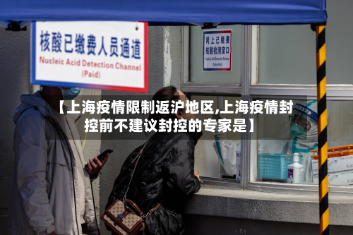 【上海疫情限制返沪地区,上海疫情封控前不建议封控的专家是】