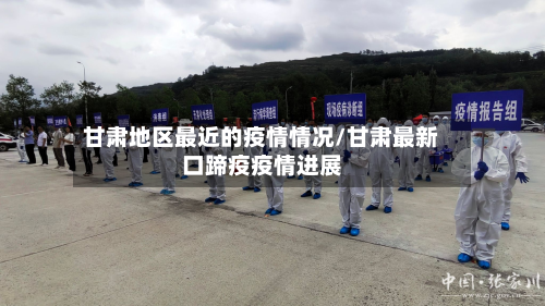 甘肃地区最近的疫情情况/甘肃最新口蹄疫疫情进展-第3张图片