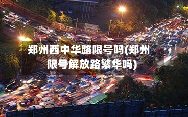 郑州西中华路限号吗(郑州限号解放路繁华吗)