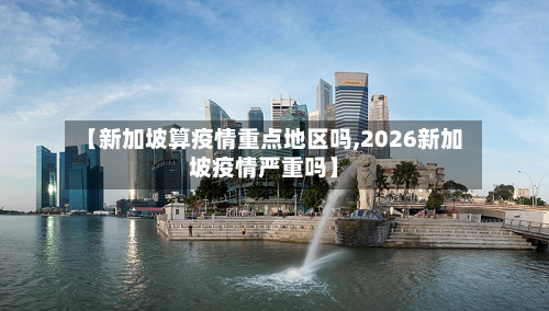 【新加坡算疫情重点地区吗,2026新加坡疫情严重吗】-第2张图片