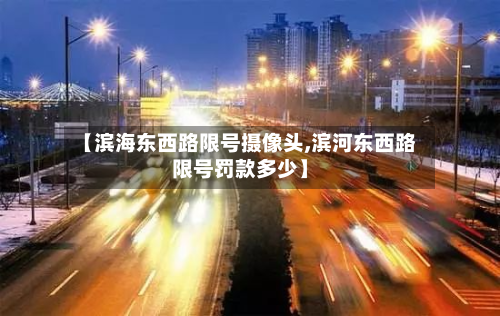 【滨海东西路限号摄像头,滨河东西路限号罚款多少】-第2张图片