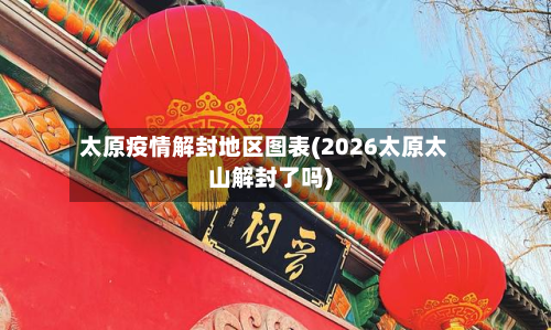 太原疫情解封地区图表(2026太原太山解封了吗)