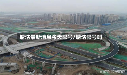 塘沽最新消息今天限号/塘沽限号吗
