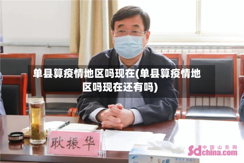 单县算疫情地区吗现在(单县算疫情地区吗现在还有吗)