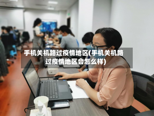 手机关机路过疫情地区(手机关机路过疫情地区会怎么样)