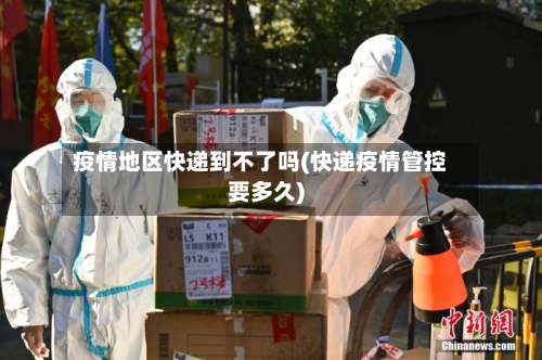 疫情地区快递到不了吗(快递疫情管控要多久)