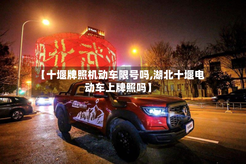 【十堰牌照机动车限号吗,湖北十堰电动车上牌照吗】