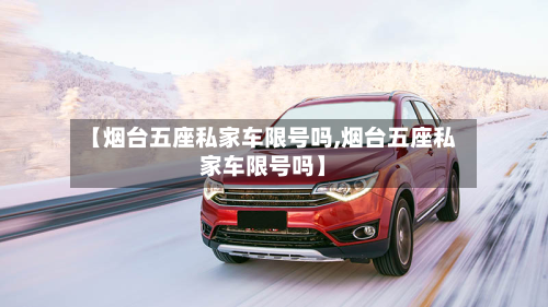 【烟台五座私家车限号吗,烟台五座私家车限号吗】