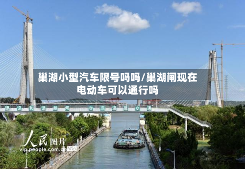巢湖小型汽车限号吗吗/巢湖闸现在电动车可以通行吗-第2张图片