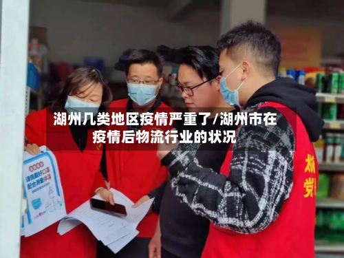 湖州几类地区疫情严重了/湖州市在疫情后物流行业的状况