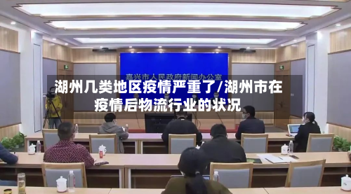 湖州几类地区疫情严重了/湖州市在疫情后物流行业的状况-第3张图片