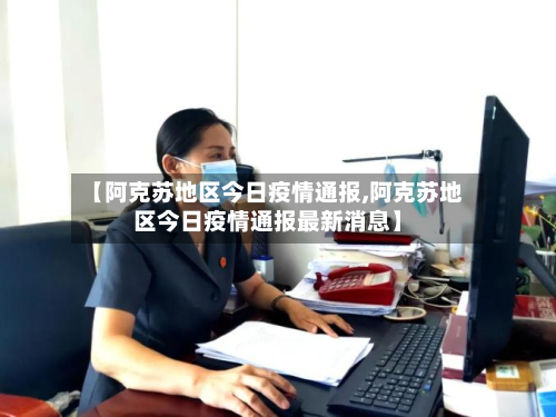 【阿克苏地区今日疫情通报,阿克苏地区今日疫情通报最新消息】-第2张图片