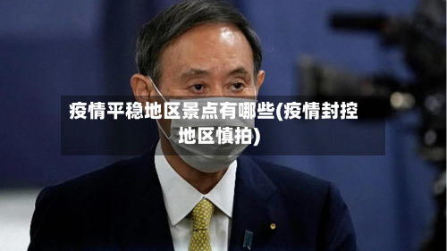 疫情平稳地区景点有哪些(疫情封控地区慎拍)