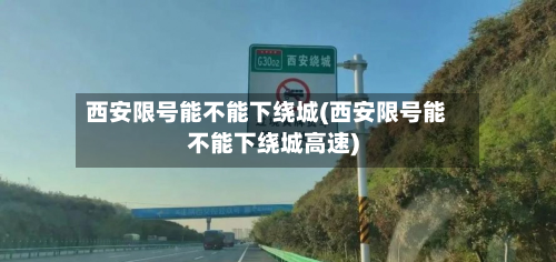 西安限号能不能下绕城(西安限号能不能下绕城高速)