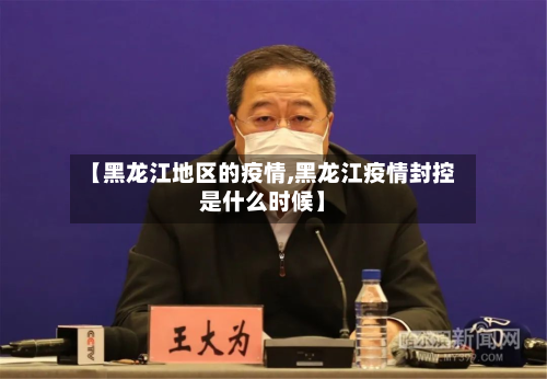 【黑龙江地区的疫情,黑龙江疫情封控是什么时候】