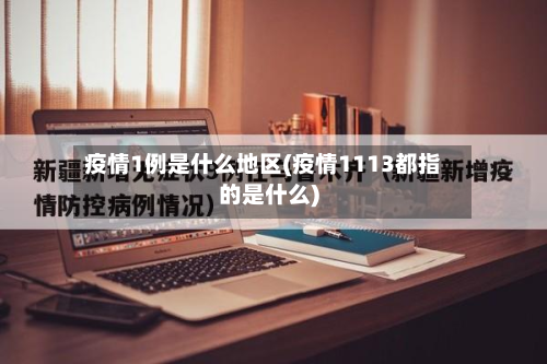 疫情1例是什么地区(疫情1113都指的是什么)