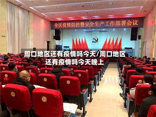 周口地区还有疫情吗今天/周口地区还有疫情吗今天晚上-第2张图片