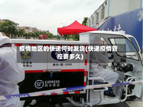 疫情地区的快递何时发货(快递疫情管控要多久)