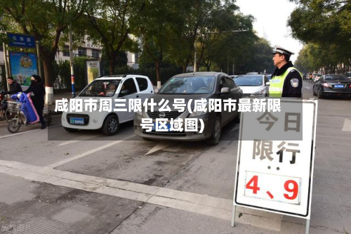 咸阳市周三限什么号(咸阳市最新限号区域图)